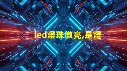 led燈珠微亮,是燈珠壞了,還是驅(qū)動 SMD燈珠和COB燈珠